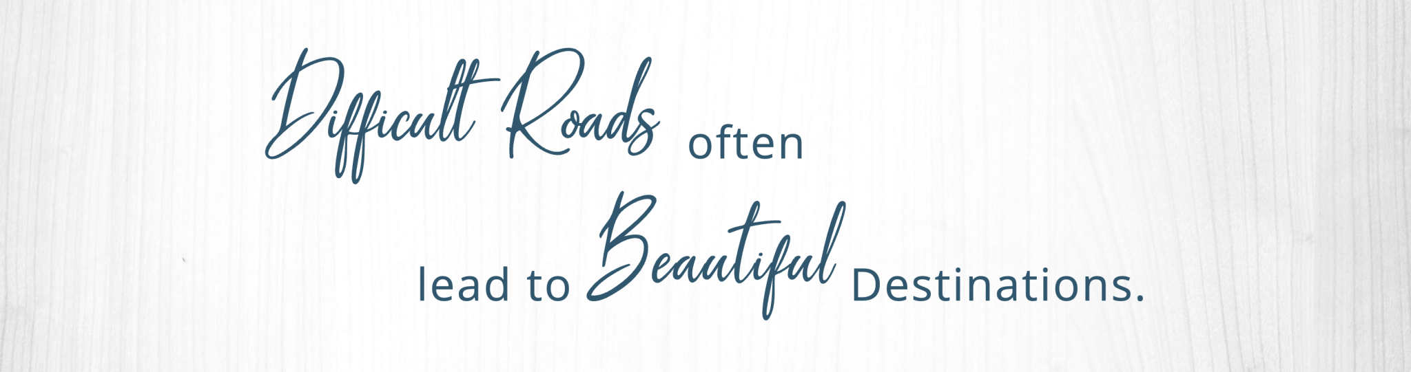 Difficult roads often lead to beautiful destinations.